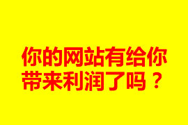 你的網(wǎng)站有給你帶來利潤了嗎？