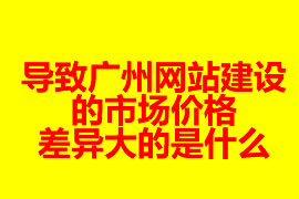 導致廣州網站建設的市場價格差異大的是什么