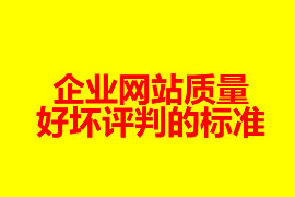 一個(gè)企業(yè)網(wǎng)站質(zhì)量好壞評判的標(biāo)準(zhǔn)是哪些？