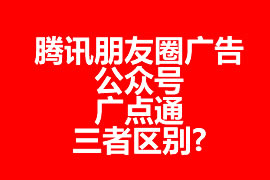 騰訊朋友圈廣告、公眾號、廣點通三者區(qū)別?