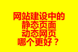 網(wǎng)站建設(shè)中的靜態(tài)頁面與動態(tài)網(wǎng)頁哪個更好？