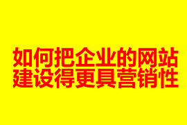 如何把企業(yè)的網(wǎng)站建設(shè)得更具營(yíng)銷性