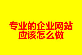 專業(yè)的企業(yè)網(wǎng)站是怎么做？