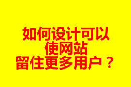 如何設(shè)計(jì)可以使網(wǎng)站留住更多用戶？