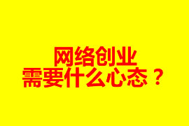 網(wǎng)絡(luò)創(chuàng)業(yè)需要什么心態(tài)？