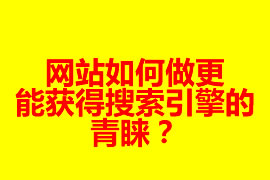 網(wǎng)站如何做更能獲得搜索引擎的青睞？