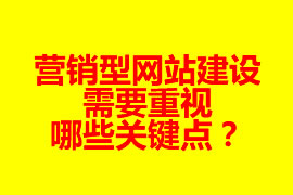 營銷型網(wǎng)站建設(shè)需要重視哪些關(guān)鍵點？