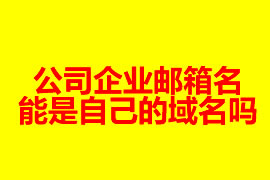 公司企業(yè)郵箱的名能是自己的域名嗎？