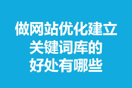 做網(wǎng)站優(yōu)化建立關(guān)鍵詞庫的好處有哪些？