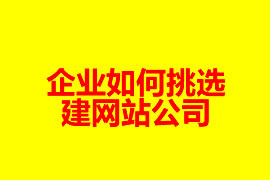 企業(yè)如何挑選建網(wǎng)站公司？