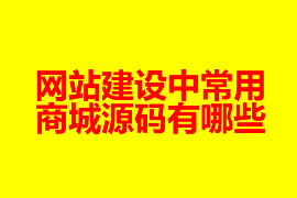 網(wǎng)站建設中常用的商城源碼有哪些